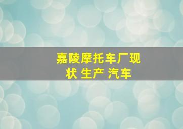 嘉陵摩托车厂现状 生产 汽车